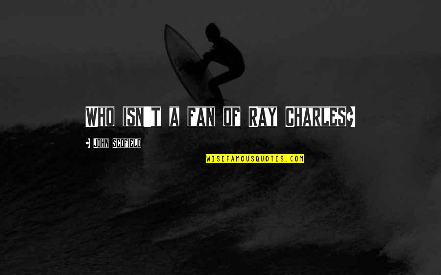 John Scofield Quotes By John Scofield: Who isn't a fan of Ray Charles? John Scofield Quotes By John Scofield: Who isn't a fan of Ray Charles?