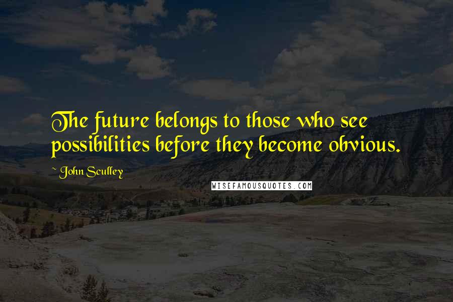 John Sculley quotes: The future belongs to those who see possibilities before they become obvious.