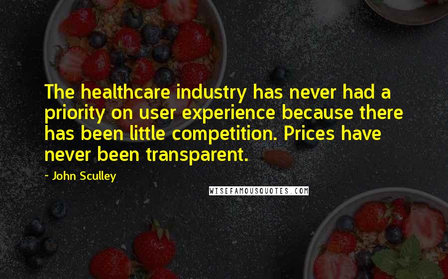 John Sculley quotes: The healthcare industry has never had a priority on user experience because there has been little competition. Prices have never been transparent.