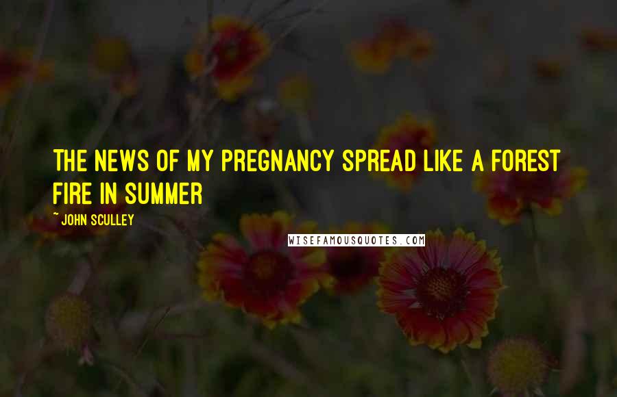 John Sculley quotes: The news of my pregnancy spread like a forest fire in summer