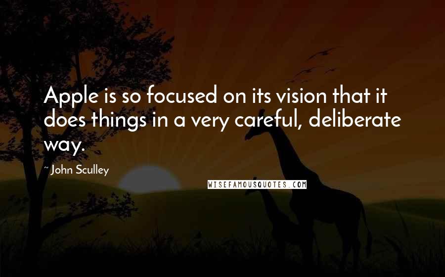 John Sculley quotes: Apple is so focused on its vision that it does things in a very careful, deliberate way.