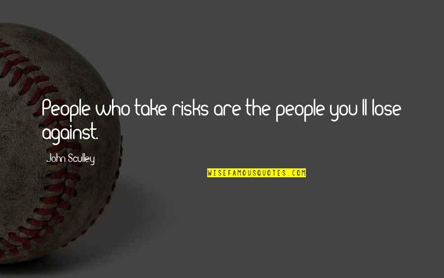 John Sculley Quotes By John Sculley: People who take risks are the people you'll John Sculley Quotes By John Sculley: People who take risks are the people you'll