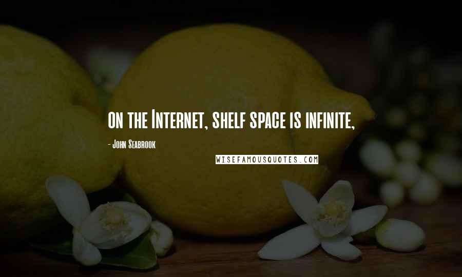 John Seabrook quotes: on the Internet, shelf space is infinite,