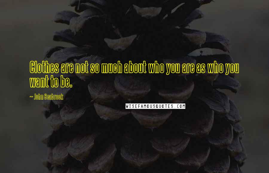 John Seabrook quotes: Clothes are not so much about who you are as who you want to be.