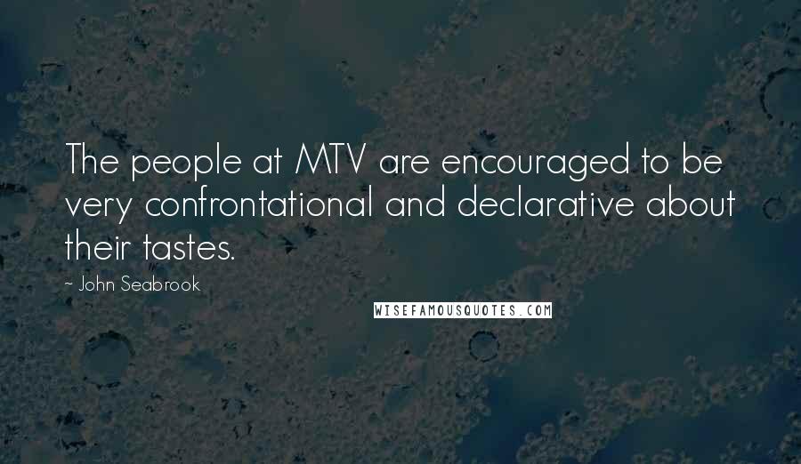 John Seabrook quotes: The people at MTV are encouraged to be very confrontational and declarative about their tastes.