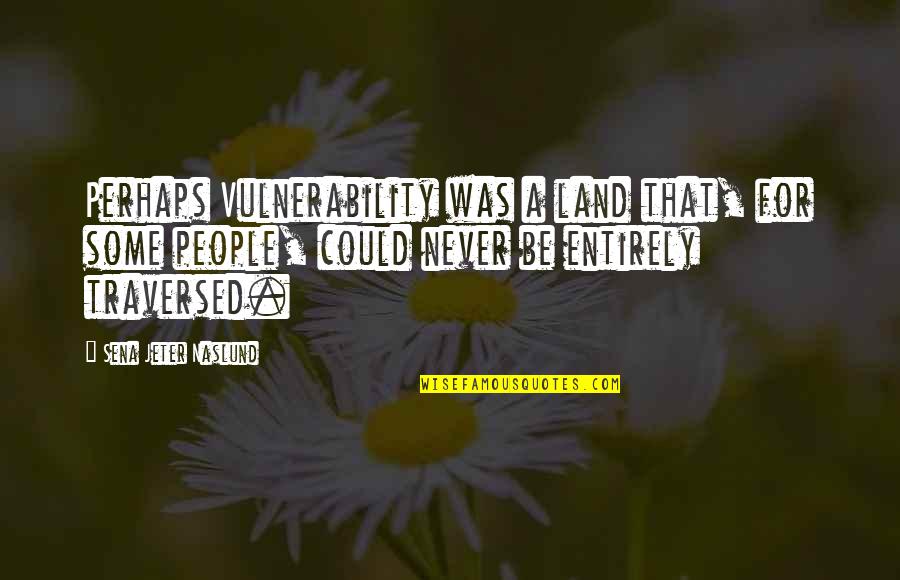 John Seaman Garns Quotes By Sena Jeter Naslund: Perhaps Vulnerability was a land that, for some