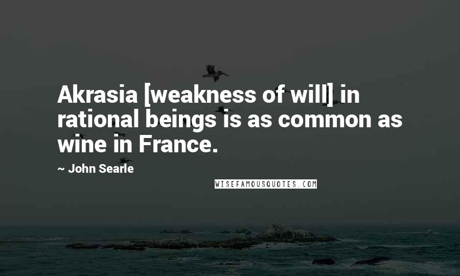John Searle quotes: Akrasia [weakness of will] in rational beings is as common as wine in France.