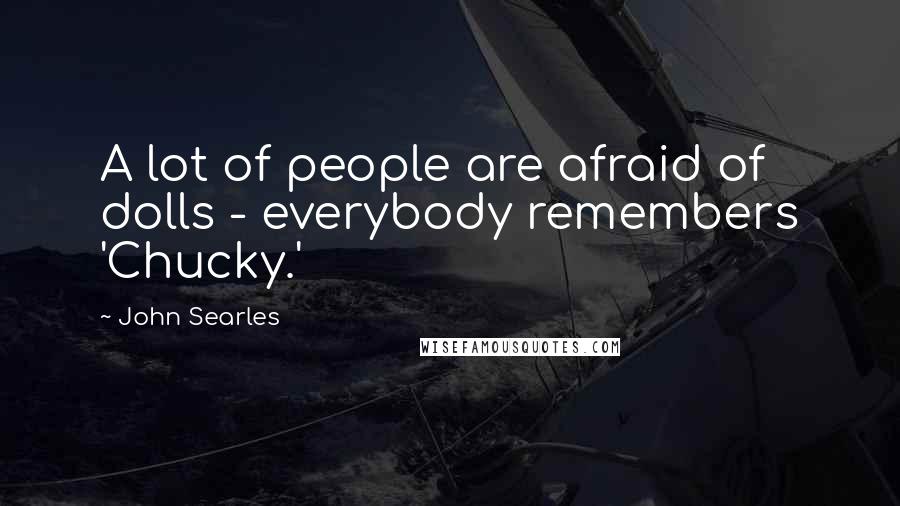 John Searles quotes: A lot of people are afraid of dolls - everybody remembers 'Chucky.'