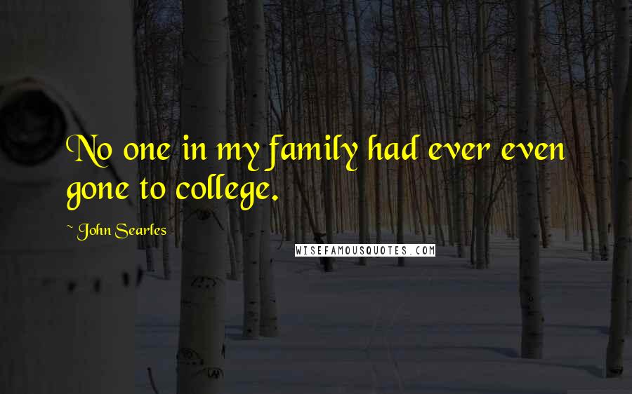 John Searles quotes: No one in my family had ever even gone to college.