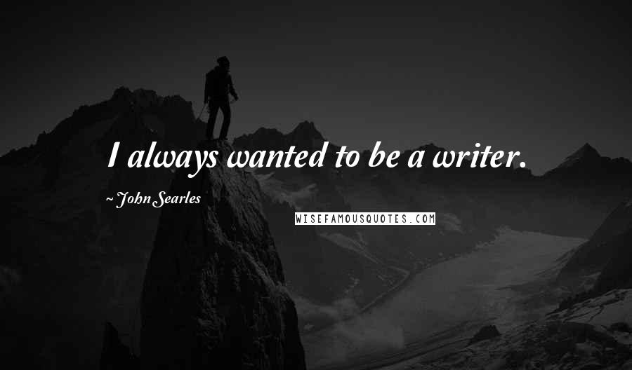 John Searles quotes: I always wanted to be a writer.