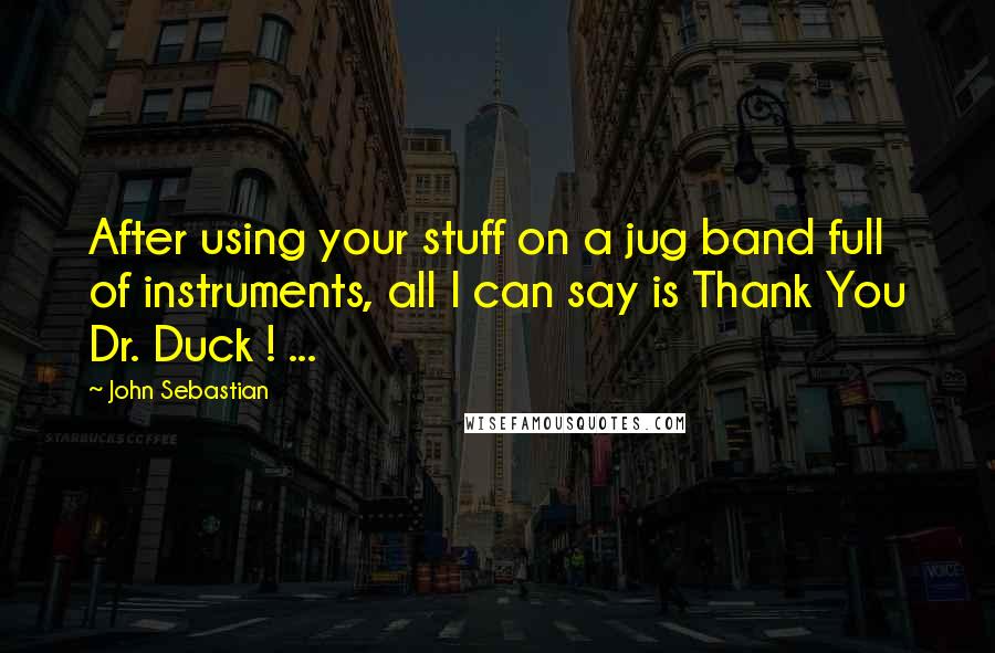 John Sebastian quotes: After using your stuff on a jug band full of instruments, all I can say is Thank You Dr. Duck ! ...