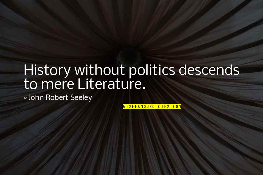 John Seeley Quotes By John Robert Seeley: History without politics descends to mere Literature. John Seeley Quotes By John Robert Seeley: History without politics descends to mere Literature.