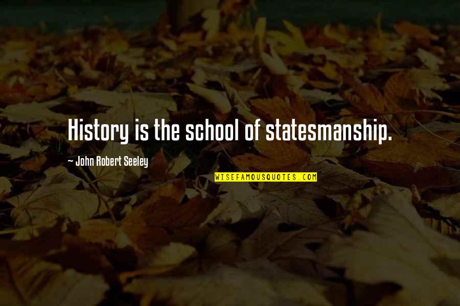 John Seeley Quotes By John Robert Seeley: History is the school of statesmanship. John Seeley Quotes By John Robert Seeley: History is the school of statesmanship.