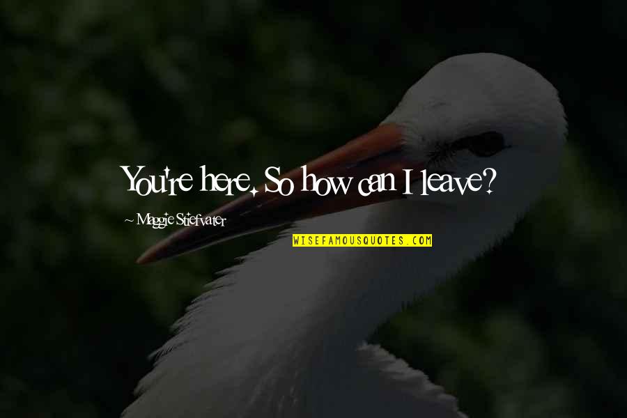 John Seeley Quotes By Maggie Stiefvater: You're here. So how can I leave? John Seeley Quotes By Maggie Stiefvater: You're here. So how can I leave?