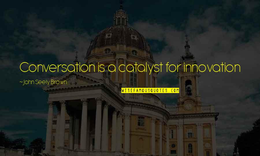 John Seely Brown Quotes By John Seely Brown: Conversation is a catalyst for innovation John Seely Brown Quotes By John Seely Brown: Conversation is a catalyst for innovation