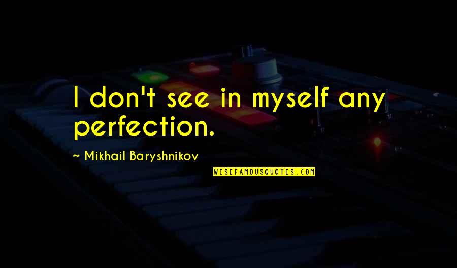 John Seely Brown Quotes By Mikhail Baryshnikov: I don't see in myself any perfection. John Seely Brown Quotes By Mikhail Baryshnikov: I don't see in myself any perfection.