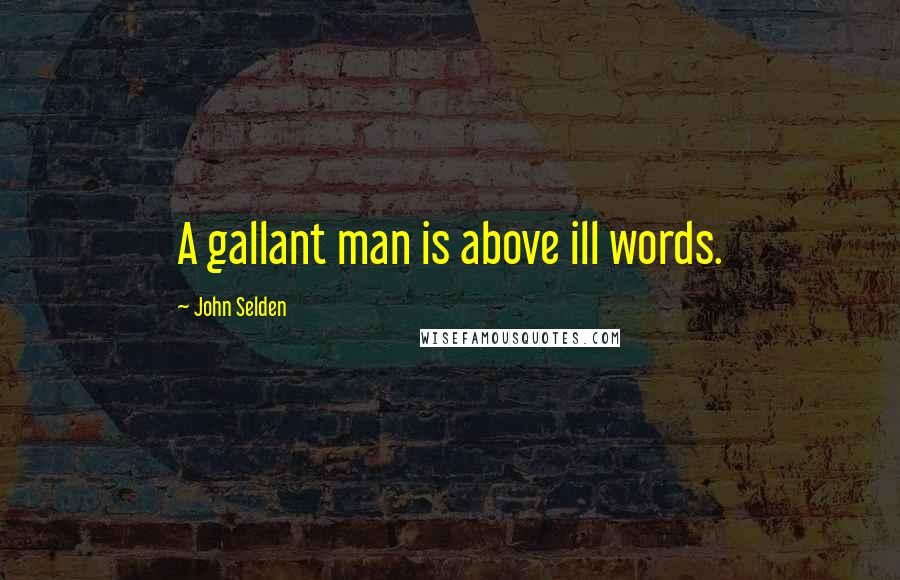 John Selden quotes: A gallant man is above ill words.