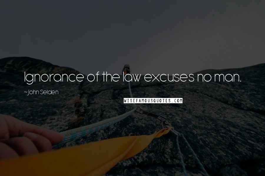 John Selden quotes: Ignorance of the law excuses no man.