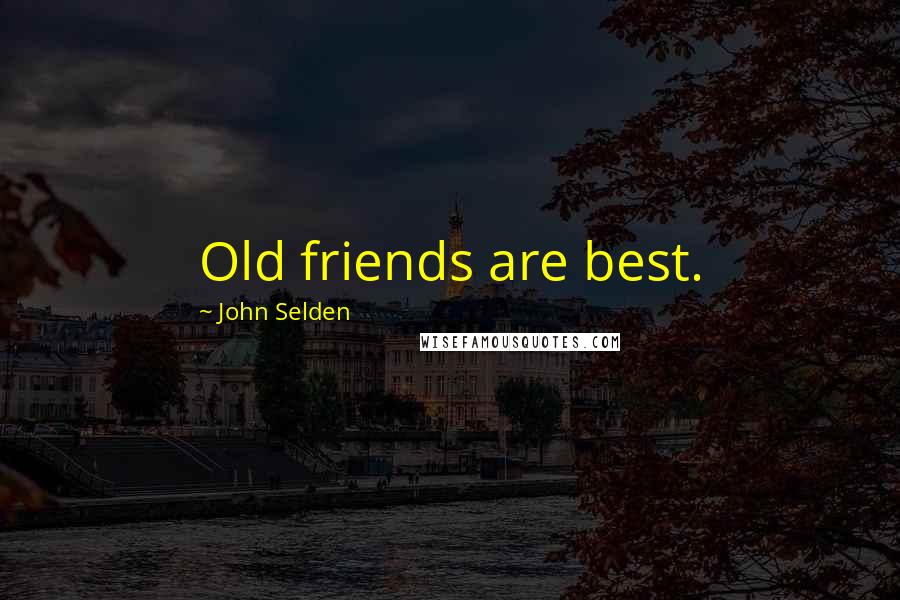 John Selden quotes: Old friends are best.