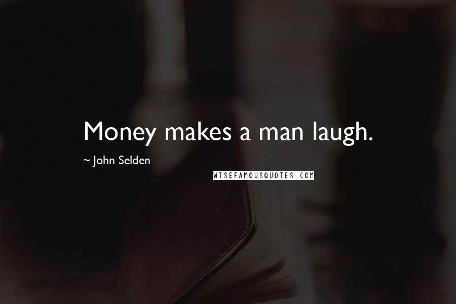 John Selden quotes: Money makes a man laugh.