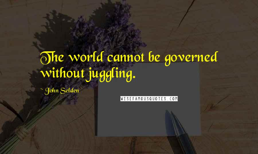 John Selden quotes: The world cannot be governed without juggling.