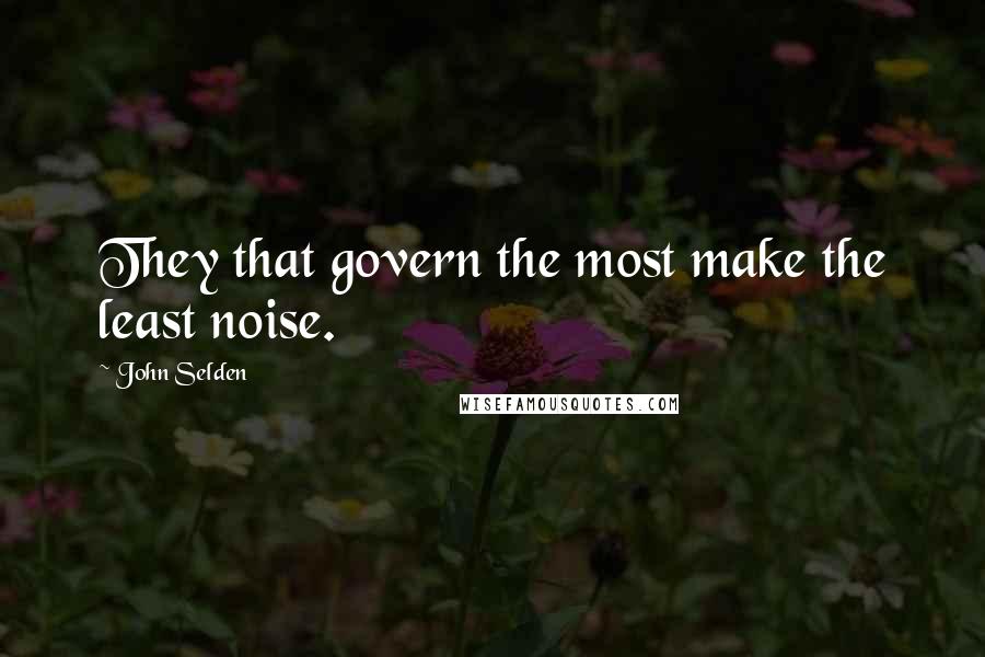 John Selden quotes: They that govern the most make the least noise.