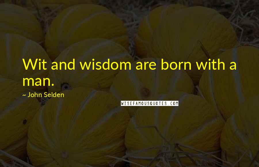 John Selden quotes: Wit and wisdom are born with a man.