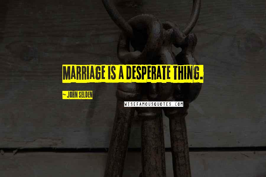John Selden quotes: Marriage is a desperate thing.