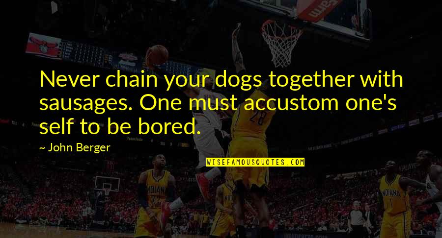 John Self Quotes By John Berger: Never chain your dogs together with sausages. One John Self Quotes By John Berger: Never chain your dogs together with sausages. One