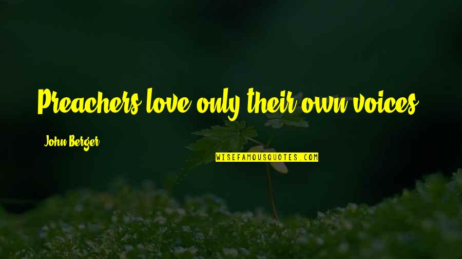John Self Quotes By John Berger: Preachers love only their own voices. John Self Quotes By John Berger: Preachers love only their own voices.