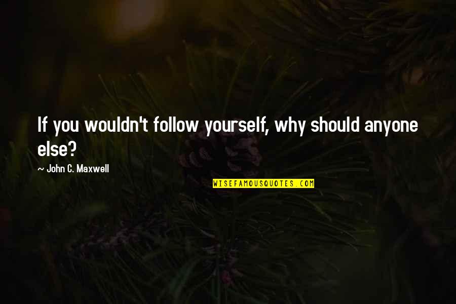 John Self Quotes By John C. Maxwell: If you wouldn't follow yourself, why should anyone John Self Quotes By John C. Maxwell: If you wouldn't follow yourself, why should anyone
