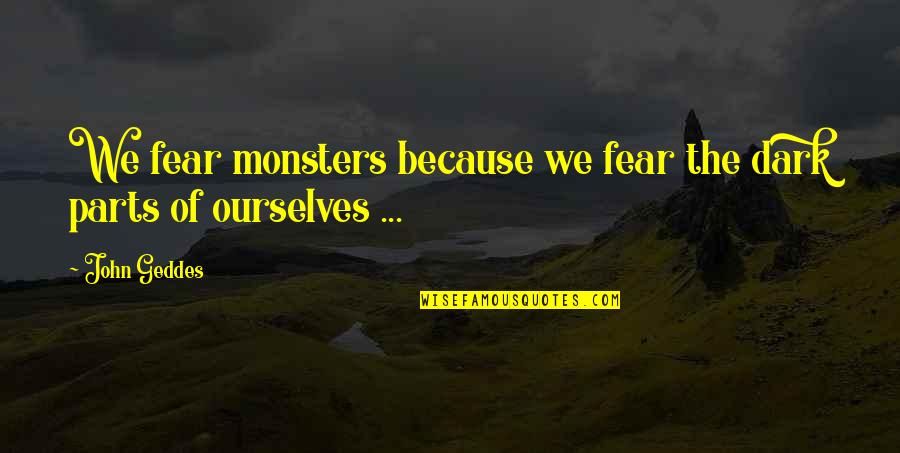 John Self Quotes By John Geddes: We fear monsters because we fear the dark