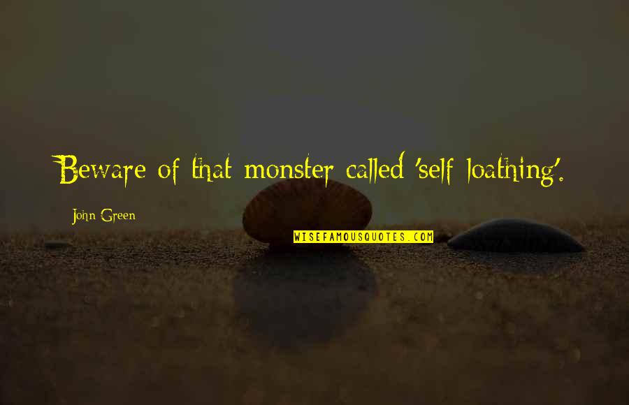John Self Quotes By John Green: Beware of that monster called 'self-loathing'.