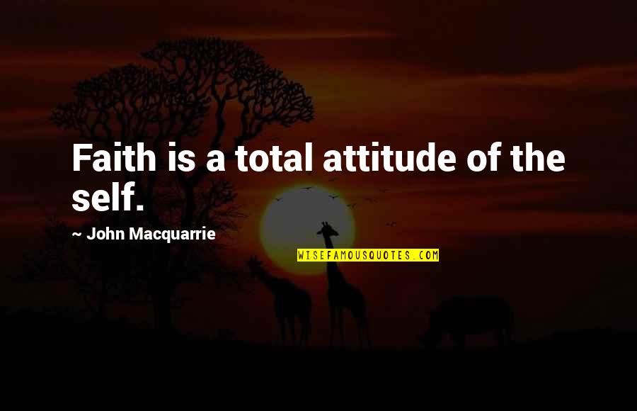 John Self Quotes By John Macquarrie: Faith is a total attitude of the self.