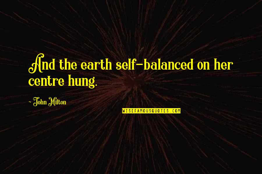 John Self Quotes By John Milton: And the earth self-balanced on her centre hung. John Self Quotes By John Milton: And the earth self-balanced on her centre hung.