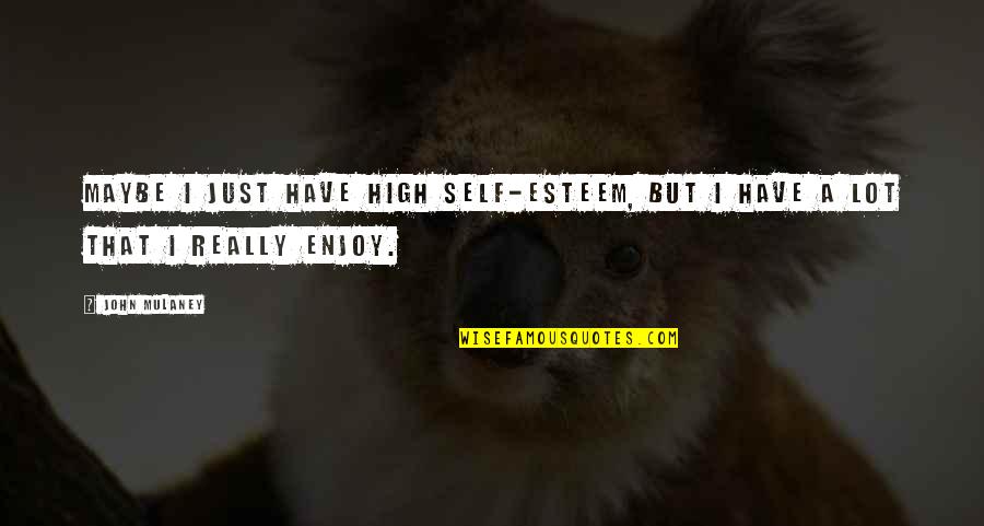 John Self Quotes By John Mulaney: Maybe I just have high self-esteem, but I