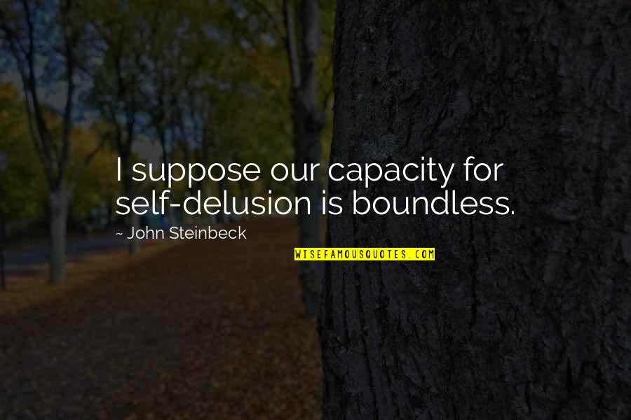 John Self Quotes By John Steinbeck: I suppose our capacity for self-delusion is boundless. John Self Quotes By John Steinbeck: I suppose our capacity for self-delusion is boundless.
