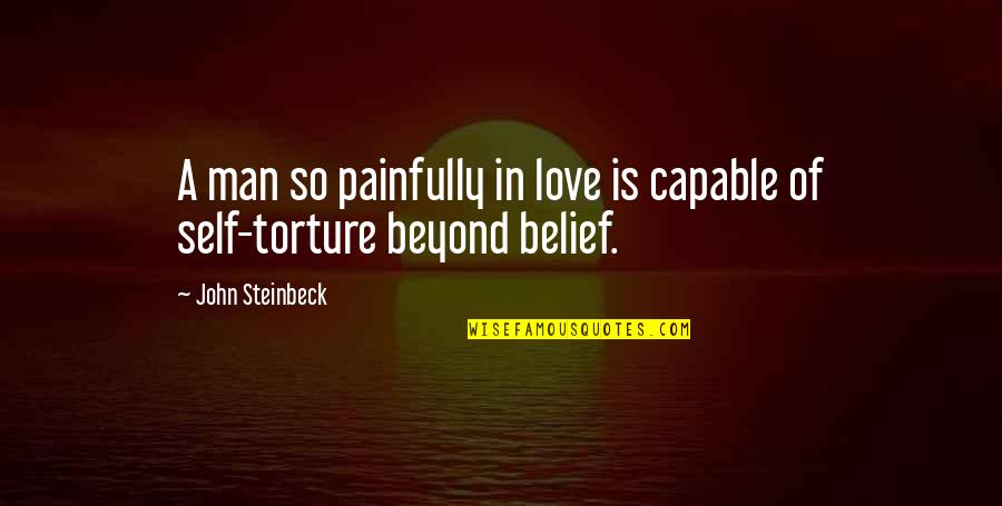 John Self Quotes By John Steinbeck: A man so painfully in love is capable John Self Quotes By John Steinbeck: A man so painfully in love is capable