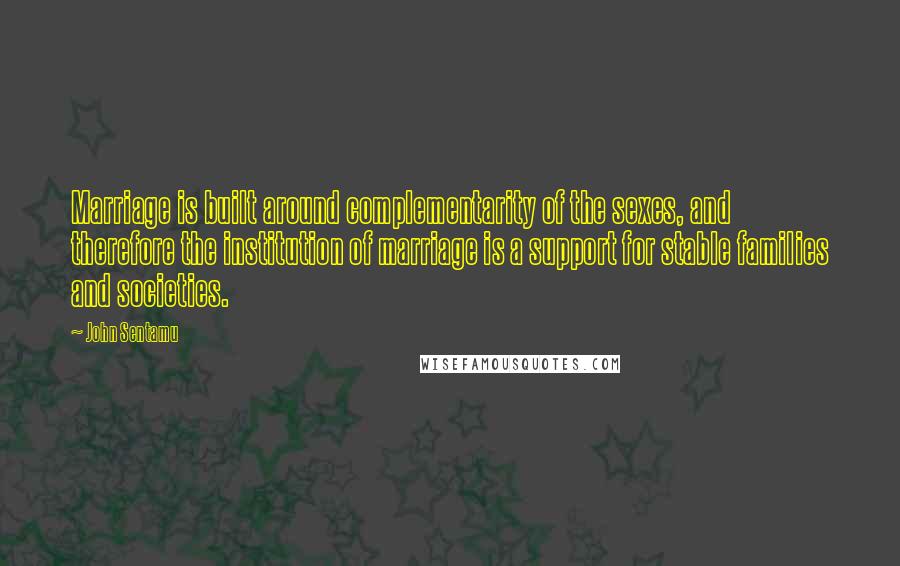 John Sentamu quotes: Marriage is built around complementarity of the sexes, and therefore the institution of marriage is a support for stable families and societies.