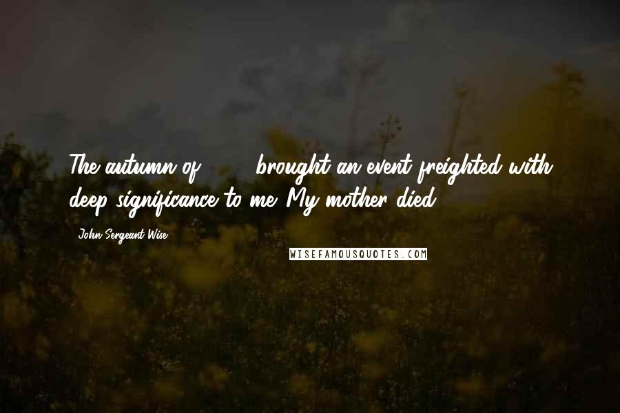 John Sergeant Wise quotes: The autumn of 1850 brought an event freighted with deep significance to me. My mother died.