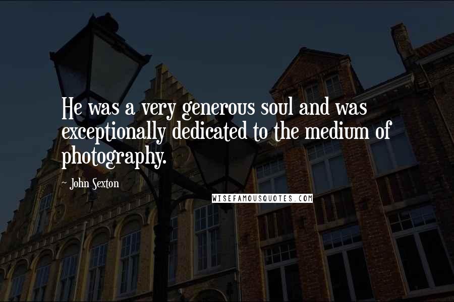 John Sexton quotes: He was a very generous soul and was exceptionally dedicated to the medium of photography.