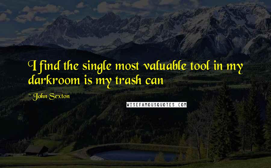 John Sexton quotes: I find the single most valuable tool in my darkroom is my trash can