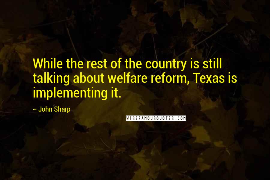 John Sharp quotes: While the rest of the country is still talking about welfare reform, Texas is implementing it.