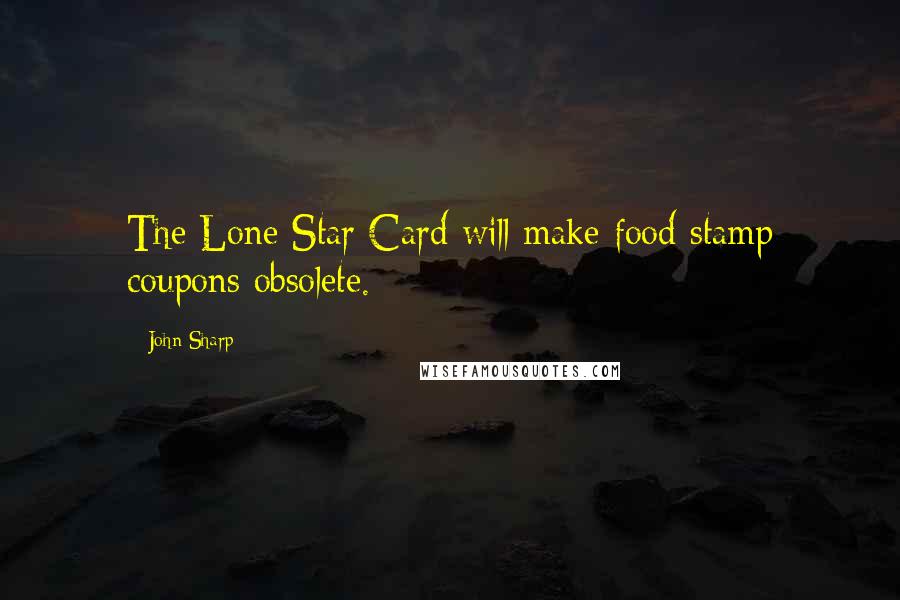 John Sharp quotes: The Lone Star Card will make food stamp coupons obsolete.
