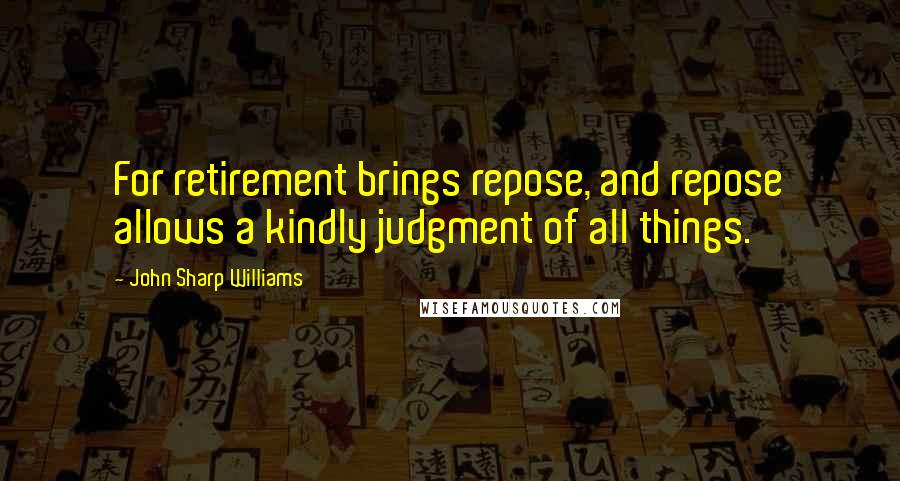 John Sharp Williams quotes: For retirement brings repose, and repose allows a kindly judgment of all things.