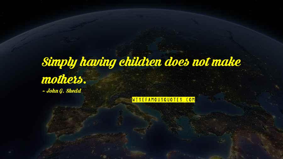 John Shedd Quotes By John G. Shedd: Simply having children does not make mothers.