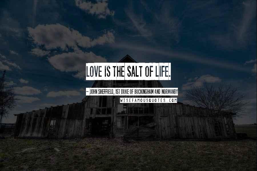 John Sheffield, 1st Duke Of Buckingham And Normanby quotes: Love is the salt of life.