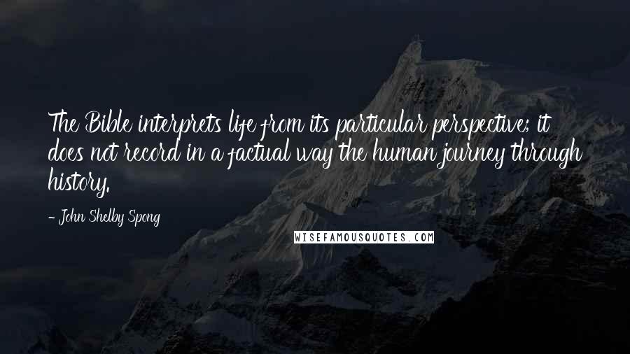 John Shelby Spong quotes: The Bible interprets life from its particular perspective; it does not record in a factual way the human journey through history.