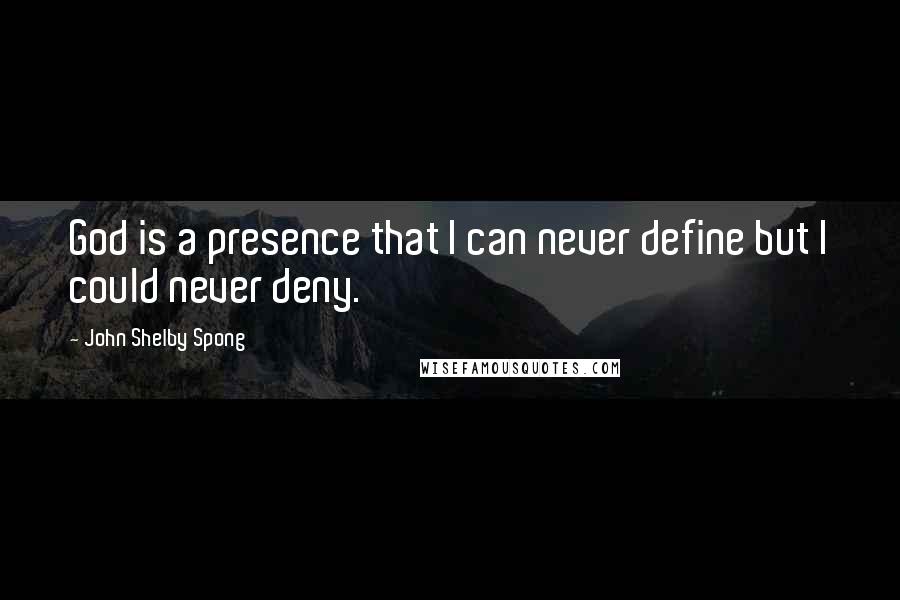 John Shelby Spong quotes: God is a presence that I can never define but I could never deny.