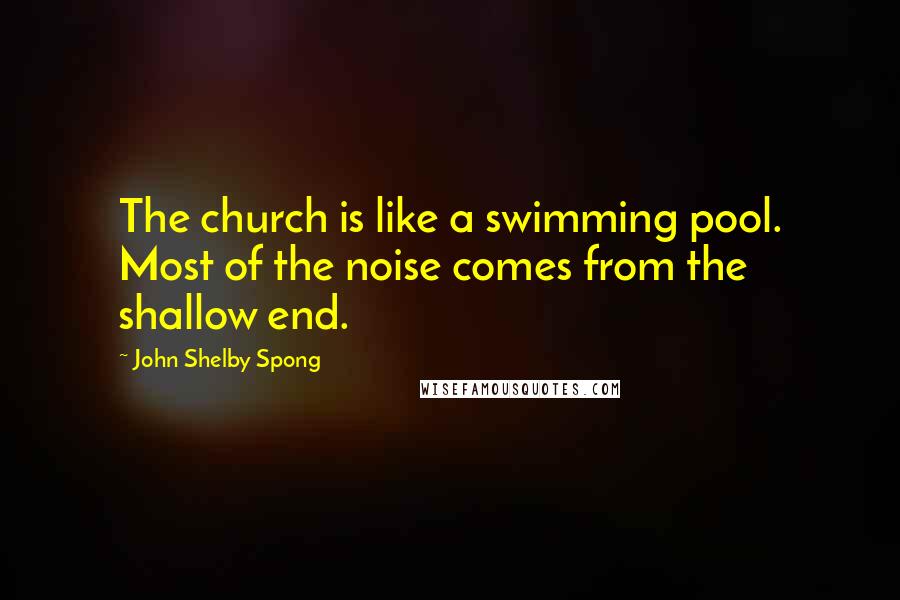 John Shelby Spong quotes: The church is like a swimming pool. Most of the noise comes from the shallow end.